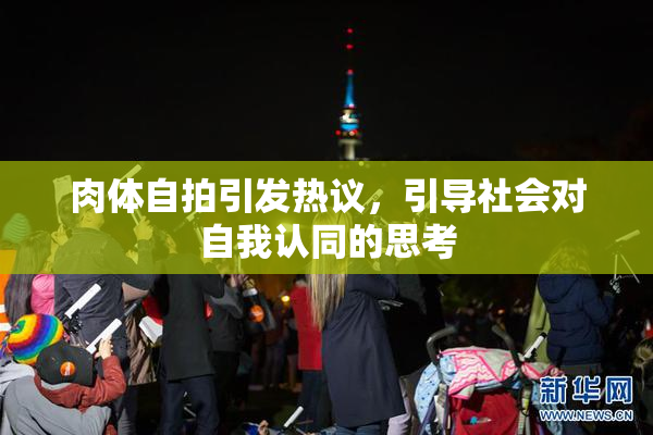 肉体自拍引发热议，引导社会对自我认同的思考
