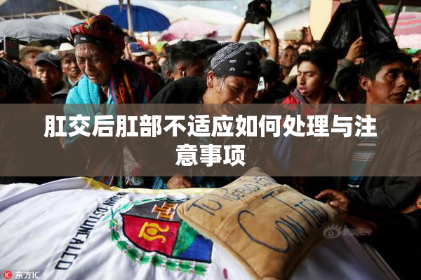 肛交后肛部不适应如何处理与注意事项