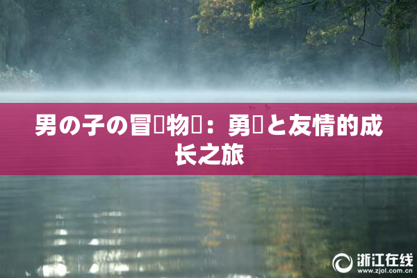 男の子の冒険物語：勇気と友情的成长之旅