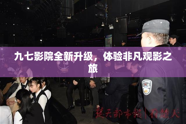 九七影院全新升级，体验非凡观影之旅