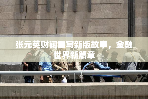 张元英财阀重写新版故事，金融世界新篇章