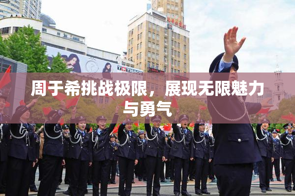 周于希挑战极限，展现无限魅力与勇气