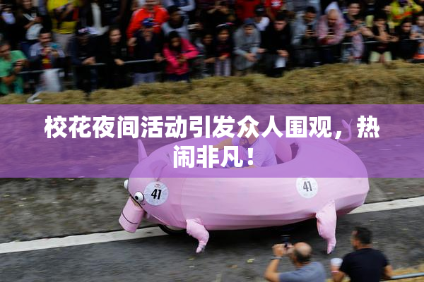 校花夜间活动引发众人围观，热闹非凡！