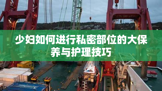 少妇如何进行私密部位的大保养与护理技巧