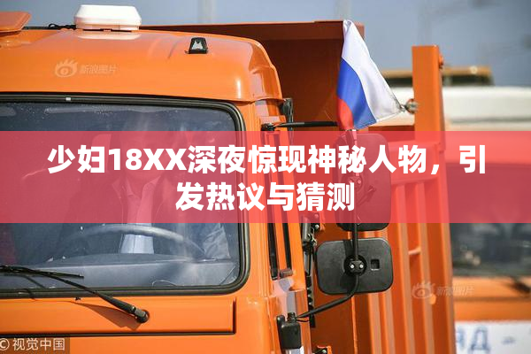 少妇18XX深夜惊现神秘人物，引发热议与猜测