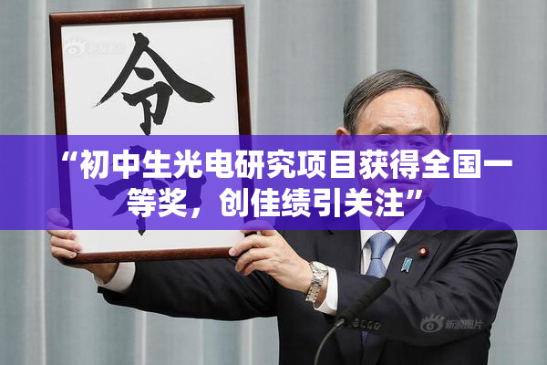 “初中生光电研究项目获得全国一等奖，创佳绩引关注”