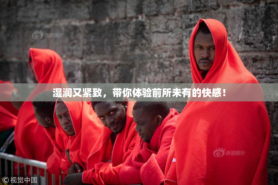 湿润又紧致，带你体验前所未有的快感！
