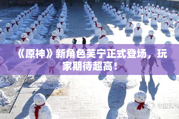 《原神》新角色芙宁正式登场，玩家期待超高！