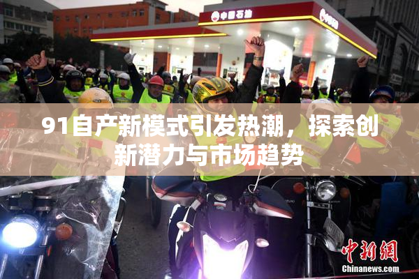 91自产新模式引发热潮，探索创新潜力与市场趋势