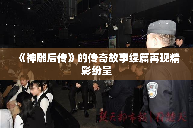 《神雕后传》的传奇故事续篇再现精彩纷呈