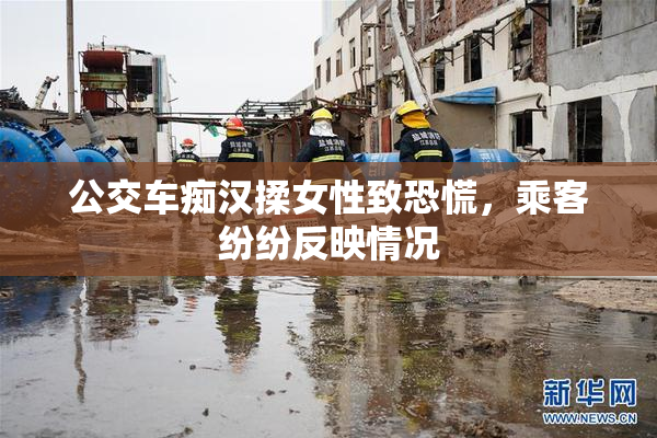 公交车痴汉揉女性致恐慌，乘客纷纷反映情况