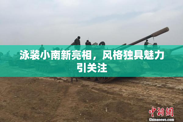 泳装小南新亮相，风格独具魅力引关注