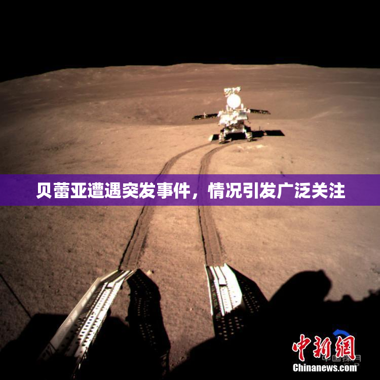 贝蕾亚遭遇突发事件，情况引发广泛关注