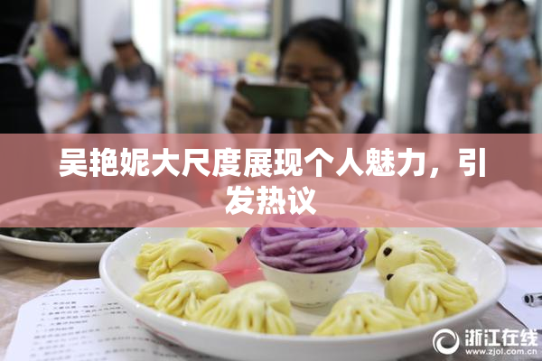 吴艳妮大尺度展现个人魅力，引发热议