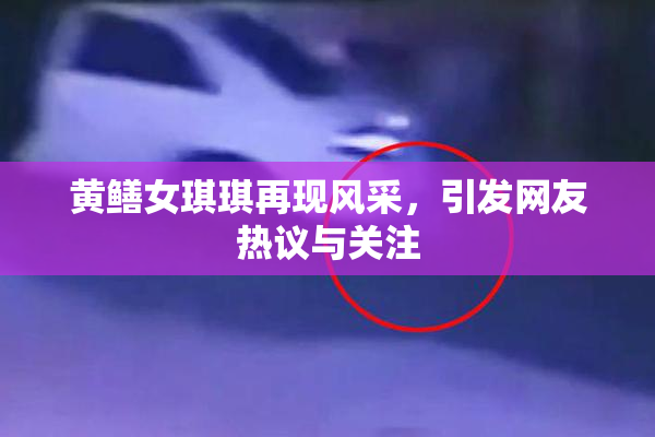 黄鳝女琪琪再现风采，引发网友热议与关注
