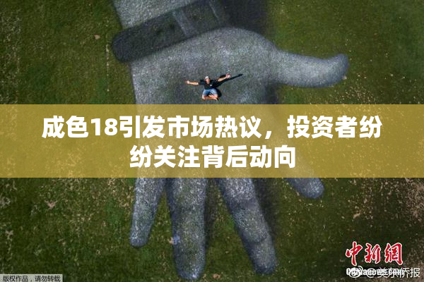 成色18引发市场热议，投资者纷纷关注背后动向