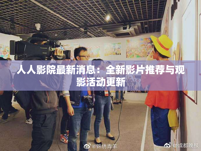人人影院最新消息：全新影片推荐与观影活动更新