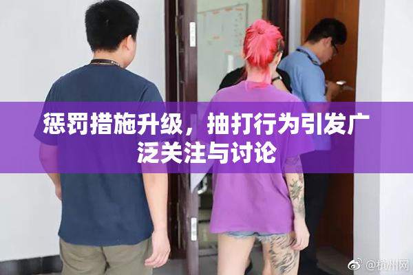 惩罚措施升级，抽打行为引发广泛关注与讨论