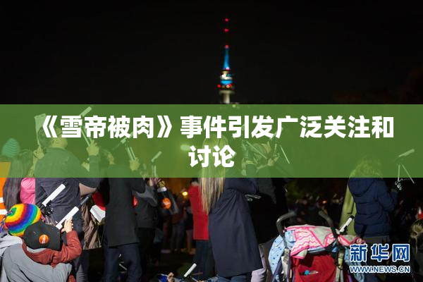 《雪帝被肉》事件引发广泛关注和讨论