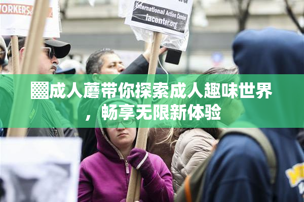 ▓成人蘑带你探索成人趣味世界，畅享无限新体验