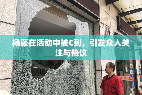 杨颖在活动中被C到，引发众人关注与热议