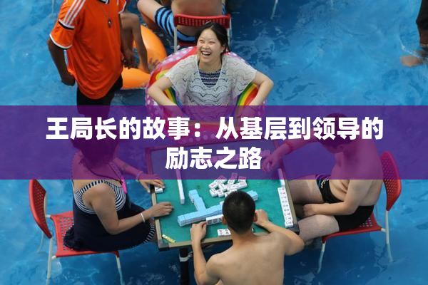 王局长的故事：从基层到领导的励志之路