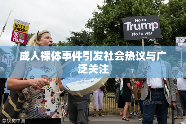 成人裸体事件引发社会热议与广泛关注