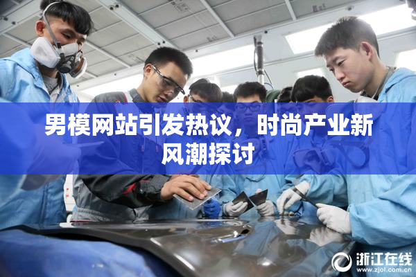 男模网站引发热议，时尚产业新风潮探讨