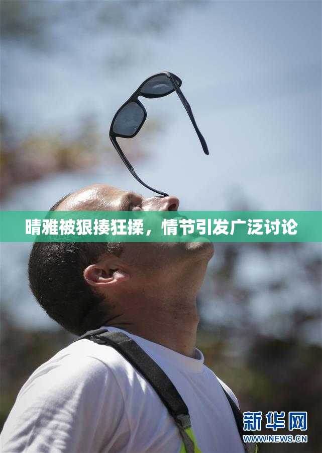 晴雅被狠揍狂揉，情节引发广泛讨论