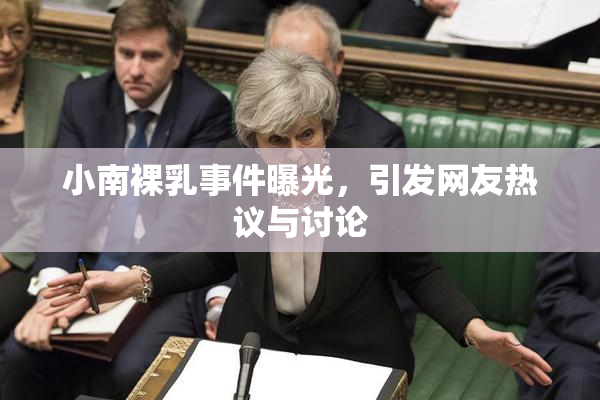 小南裸乳事件曝光，引发网友热议与讨论