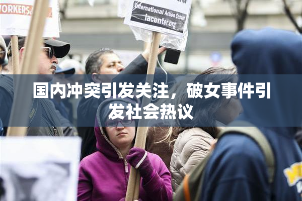 国内冲突引发关注，破女事件引发社会热议