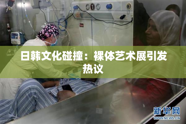 日韩文化碰撞：裸体艺术展引发热议