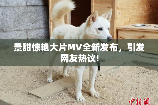 景甜惊艳大片MV全新发布，引发网友热议!
