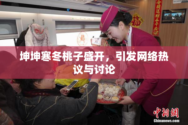 坤坤寒冬桃子盛开，引发网络热议与讨论