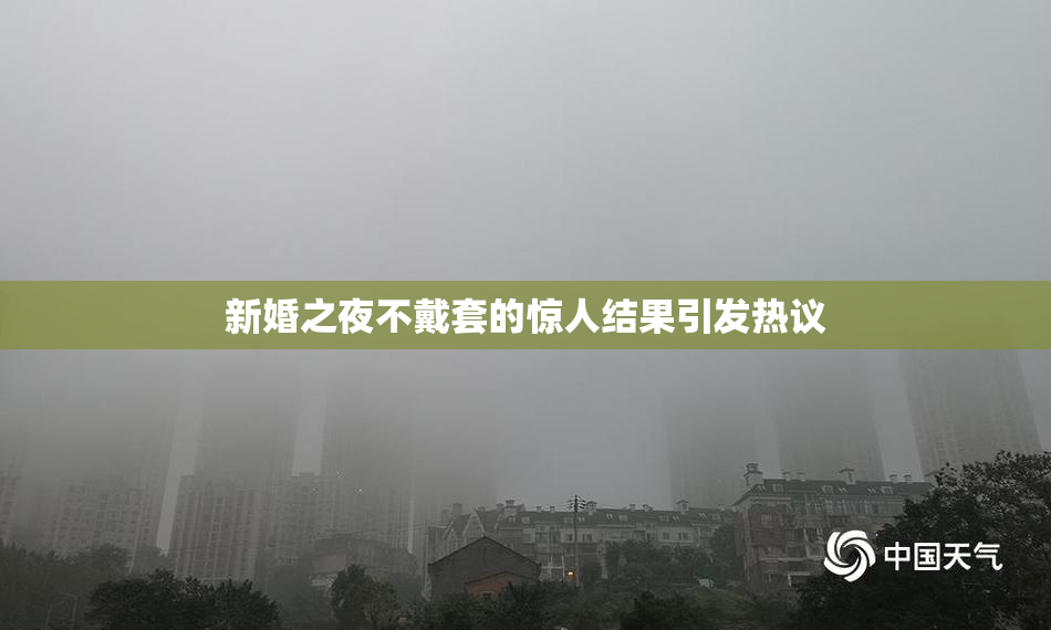 新婚之夜不戴套的惊人结果引发热议