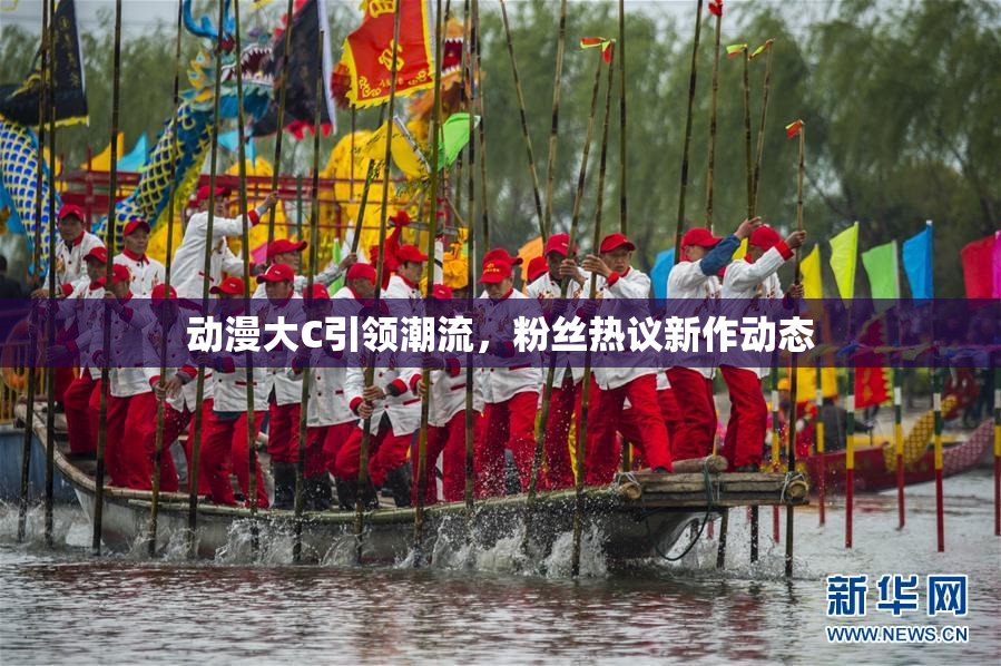 动漫大C引领潮流，粉丝热议新作动态