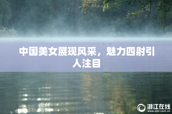 中国美女展现风采，魅力四射引人注目