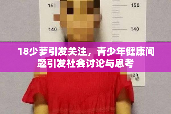 18少萝引发关注，青少年健康问题引发社会讨论与思考