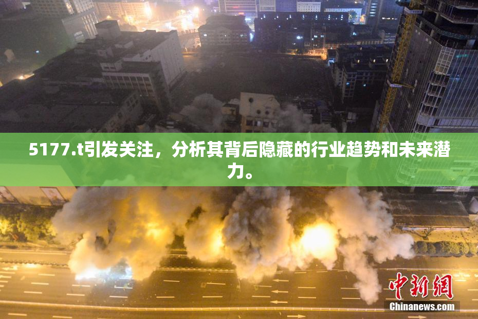 5177.t引发关注，分析其背后隐藏的行业趋势和未来潜力。