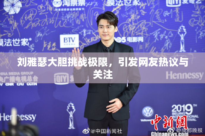 刘雅瑟大胆挑战极限，引发网友热议与关注