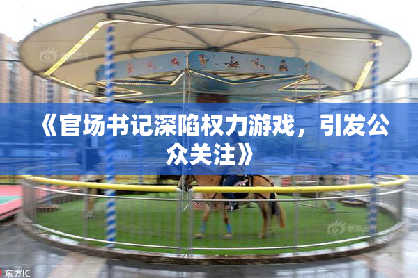《官场书记深陷权力游戏，引发公众关注》