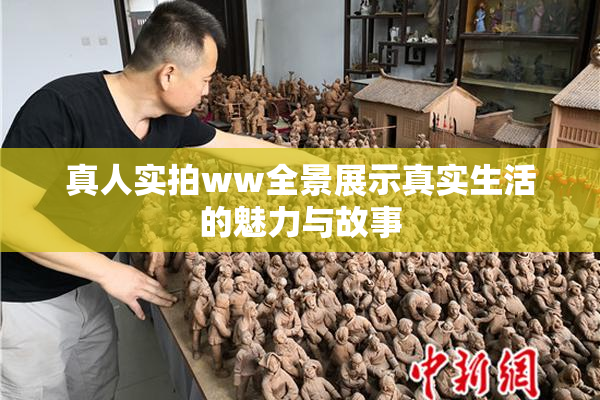 真人实拍ww全景展示真实生活的魅力与故事