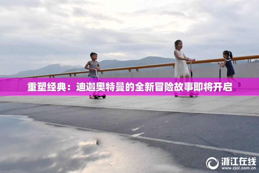 重塑经典：迪迦奥特曼的全新冒险故事即将开启
