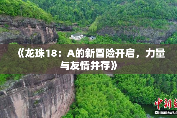 《龙珠18：A的新冒险开启，力量与友情并存》
