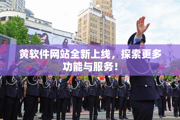 黄软件网站全新上线，探索更多功能与服务！