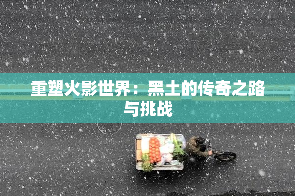 重塑火影世界：黑土的传奇之路与挑战