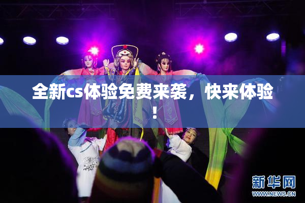 全新cs体验免费来袭，快来体验！