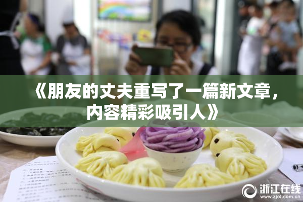 《朋友的丈夫重写了一篇新文章，内容精彩吸引人》