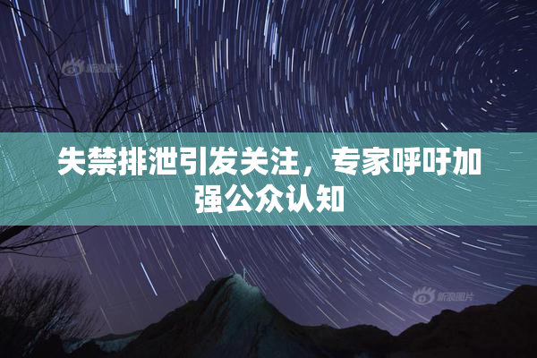 失禁排泄引发关注，专家呼吁加强公众认知
