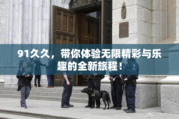 91久久，带你体验无限精彩与乐趣的全新旅程！